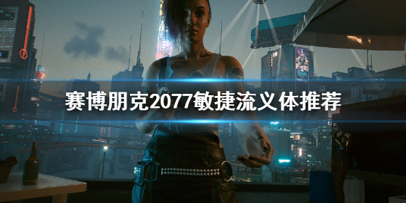 《赛博朋克2077》敏捷流义体选哪个 敏捷流义体推荐