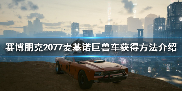 《赛博朋克2077》巨兽车怎么获得？麦基诺巨兽车获得方法介绍