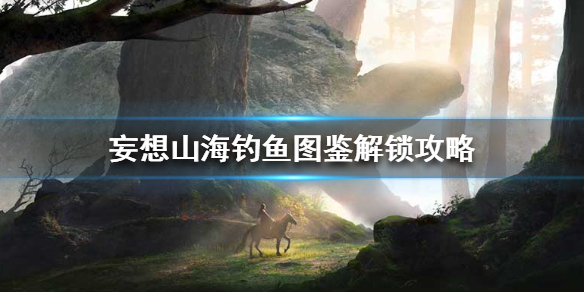 妄想山海钓鱼图鉴怎么解锁 妄想山海钓鱼图鉴解锁攻略